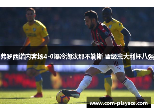 弗罗西诺内客场4-0爆冷淘汰那不勒斯 晋级意大利杯八强