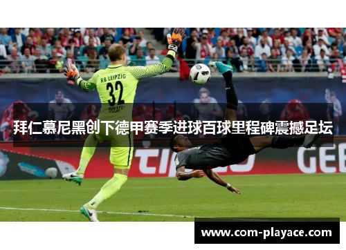 拜仁慕尼黑创下德甲赛季进球百球里程碑震撼足坛