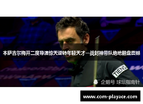 本萨吉尔梅开二度导演惊天逆转年轻天才一战封神带队绝地翻盘震撼