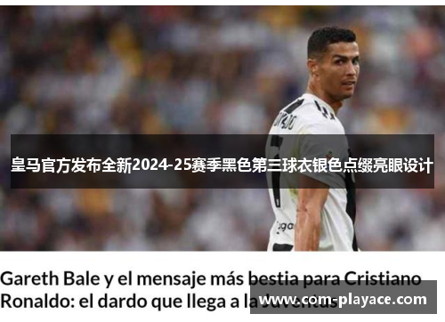 皇马官方发布全新2024-25赛季黑色第三球衣银色点缀亮眼设计 皇马官方发布全新2024-25赛季黑色第三球衣银色点缀亮眼设计