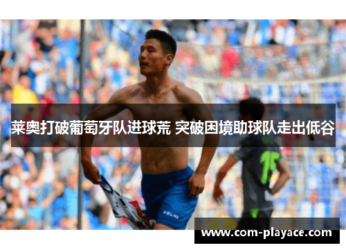 莱奥打破葡萄牙队进球荒 突破困境助球队走出低谷 莱奥打破葡萄牙队进球荒 突破困境助球队走出低谷