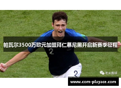 帕瓦尔3500万欧元加盟拜仁慕尼黑开启新赛季征程