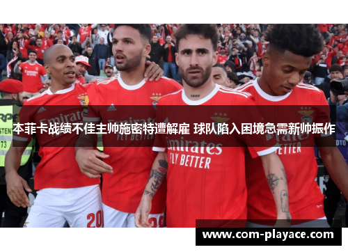 本菲卡战绩不佳主帅施密特遭解雇 球队陷入困境急需新帅振作