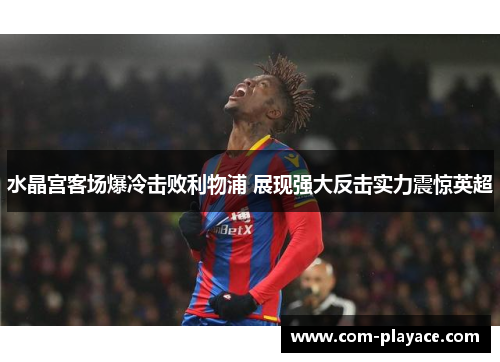 水晶宫客场爆冷击败利物浦 展现强大反击实力震惊英超