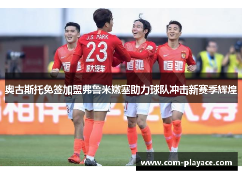 奥古斯托免签加盟弗鲁米嫩塞助力球队冲击新赛季辉煌