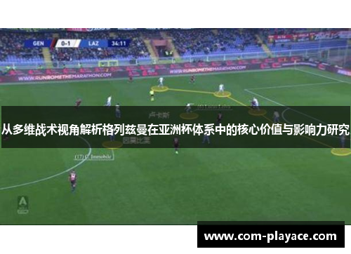 从多维战术视角解析格列兹曼在亚洲杯体系中的核心价值与影响力研究 从多维战术视角解析格列兹曼在亚洲杯体系中的核心价值与影响力研究