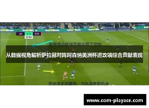从数据视角解析萨拉赫对阵阿森纳美洲杯进攻端综合贡献表现 从数据视角解析萨拉赫对阵阿森纳美洲杯进攻端综合贡献表现