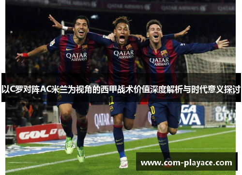 以C罗对阵AC米兰为视角的西甲战术价值深度解析与时代意义探讨 以C罗对阵AC米兰为视角的西甲战术价值深度解析与时代意义探讨