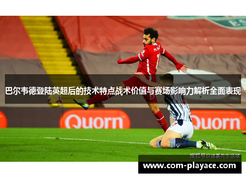 巴尔韦德登陆英超后的技术特点战术价值与赛场影响力解析全面表现