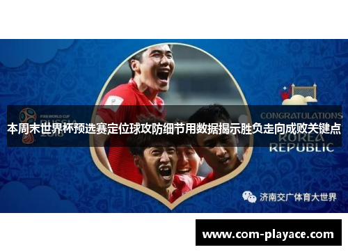 本周末世界杯预选赛定位球攻防细节用数据揭示胜负走向成败关键点
