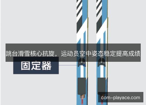 跳台滑雪核心抗旋,运动员空中姿态稳定提高成绩 跳台滑雪核心抗旋,运动员空中姿态稳定提高成绩